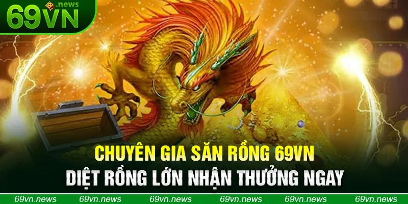 Chuyên Gia Săn Rồng 69VN - Diệt Rồng Lớn Nhận Thưởng Ngay