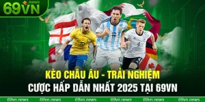 Kèo Châu Âu - Trải Nghiệm Cược Hấp Dẫn Nhất 2025 Tại 69VN