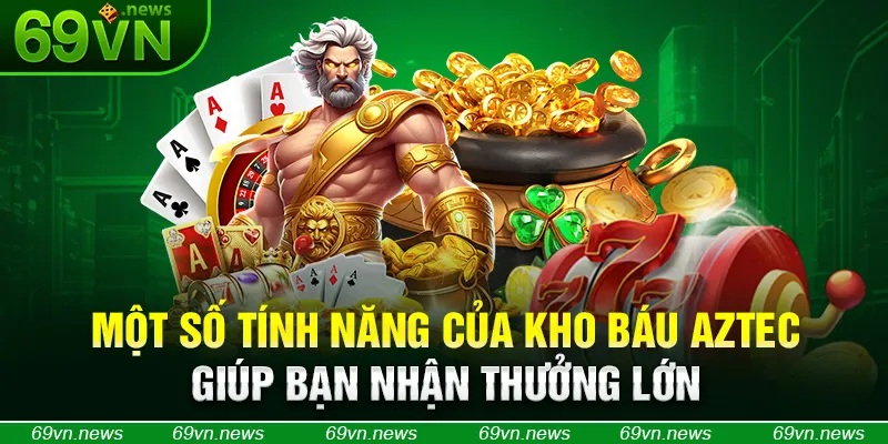 Một số tính năng của kho báu Aztec giúp bạn nhận thưởng lớn