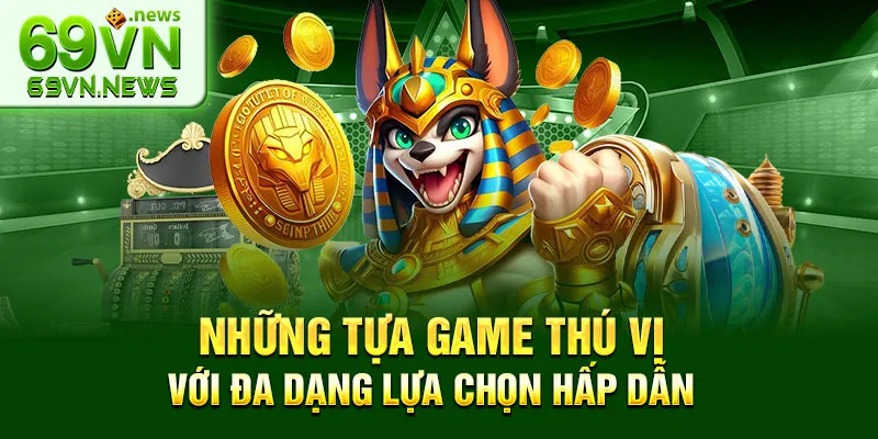 Những tựa game thú vị với đa dạng lựa chọn hấp dẫn