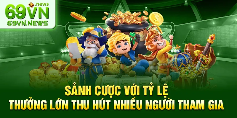 Sảnh cược với tỷ lệ thưởng lớn thu hút nhiều người tham gia