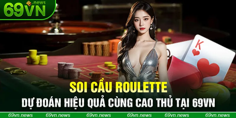 Soi Cầu Roulette - Dự Đoán Hiệu Quả Cùng Cao Thủ Tại 69VN