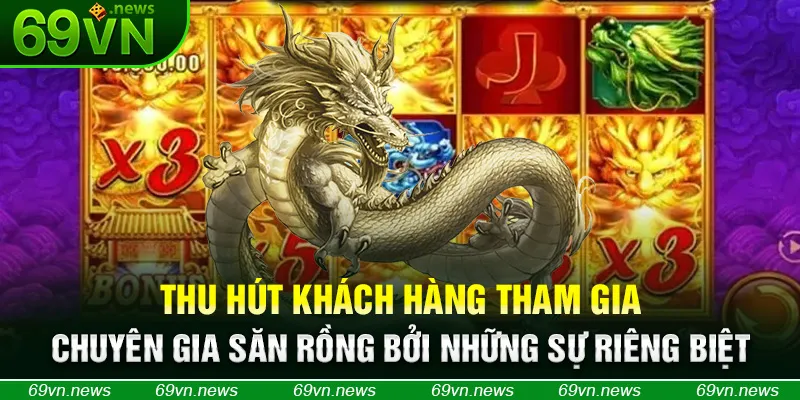 Thu hút khách hàng tham gia chuyên gia săn rồng bởi những sự riêng biệt