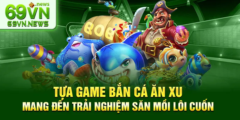 Tựa game bắn cá ăn xu mang đến trải nghiệm săn mồi lôi cuốn